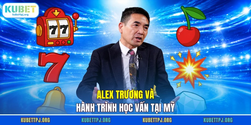 Alex Trương và hành trình học vấn tại Mỹ