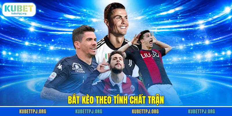 bat keo theo tinh chat tran Bắt kèo theo tính chất trận