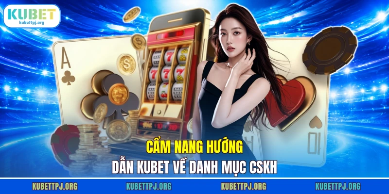Cẩm nang hướng dẫn KUBET về danh mục CSKH