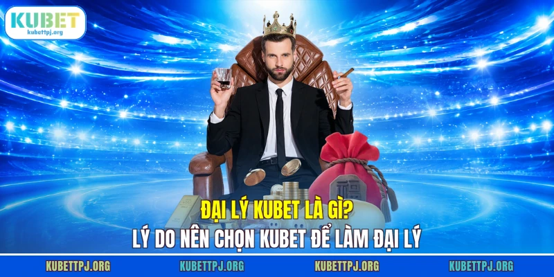 Đại Lý Kubet Là Gì? Lý Do Nên Chọn Kubet Để Làm Đại Lý 1 Đại Lý Kubet
