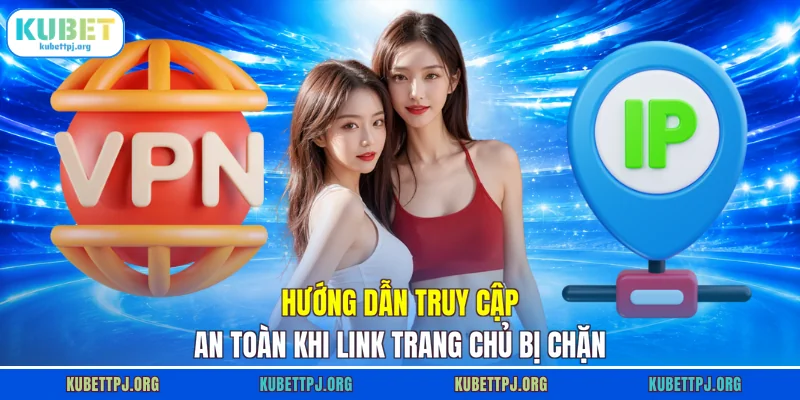 Hướng dẫn truy cập an toàn khi link trang chủ bị chặn
