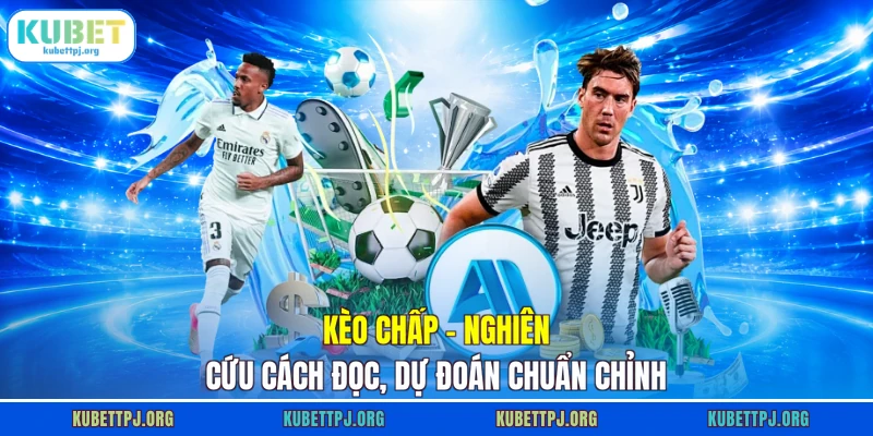 Kèo Chấp - Nghiên Cứu Cách Đọc, Dự Đoán Chuẩn Chỉnh 1 Kèo Chấp