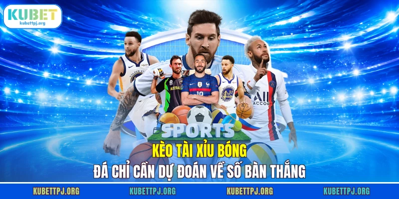 Kèo Tài Xỉu bóng đá chỉ cần dự đoán về số bàn thắng