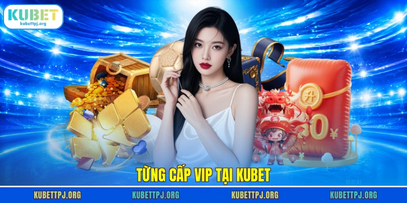 tung cap vip tai kubet Từng cấp VIP tại Kubet